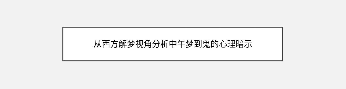 从西方解梦视角分析中午梦到鬼的心理暗示