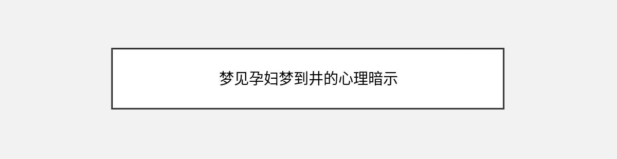 梦见孕妇梦到井的心理暗示