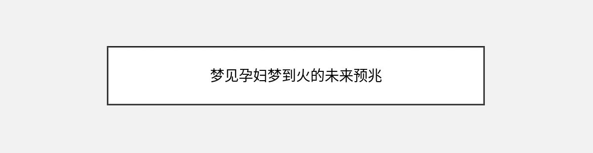 梦见孕妇梦到火的未来预兆