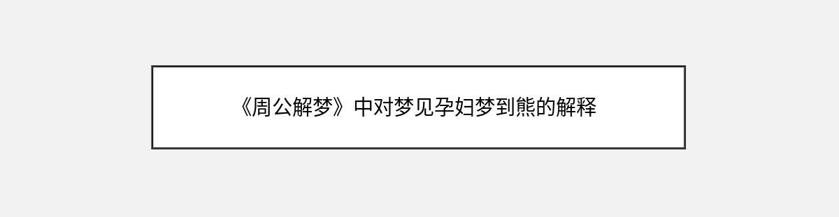 《周公解梦》中对梦见孕妇梦到熊的解释