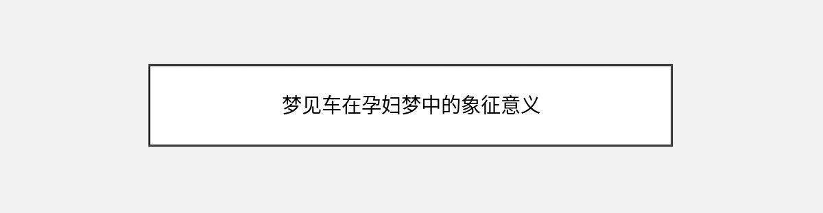 梦见车在孕妇梦中的象征意义