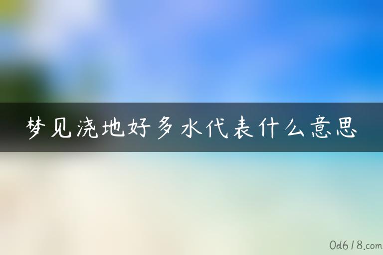 梦见浇地好多水代表什么意思