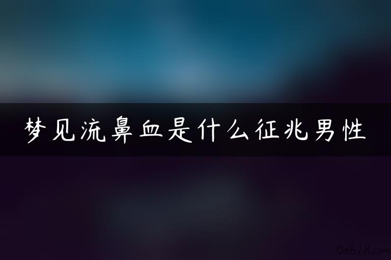 梦见流鼻血是什么征兆男性