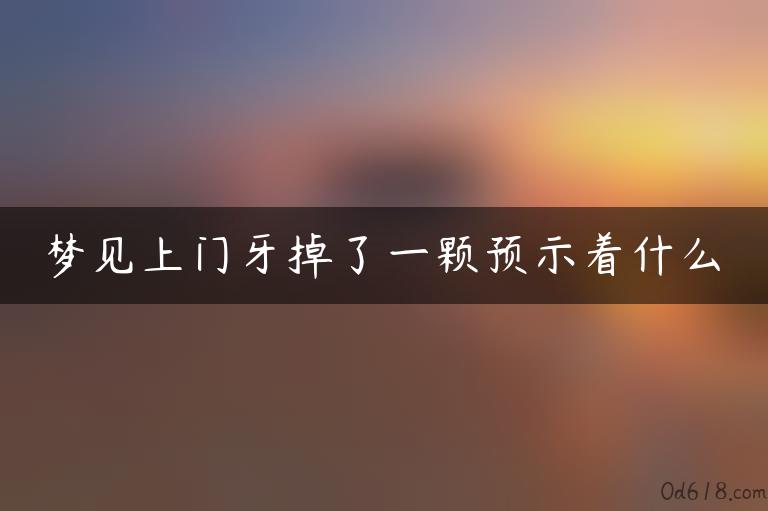 梦见上门牙掉了一颗预示着什么