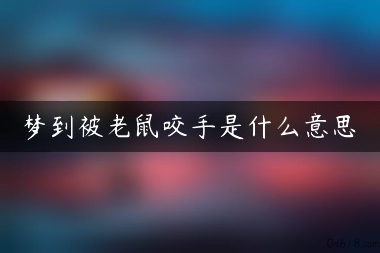 梦到被老鼠咬手是什么意思