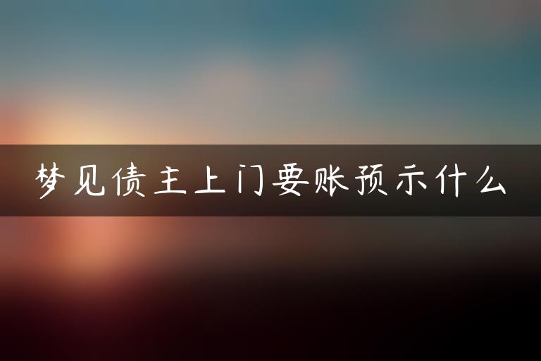 梦见债主上门要账预示什么