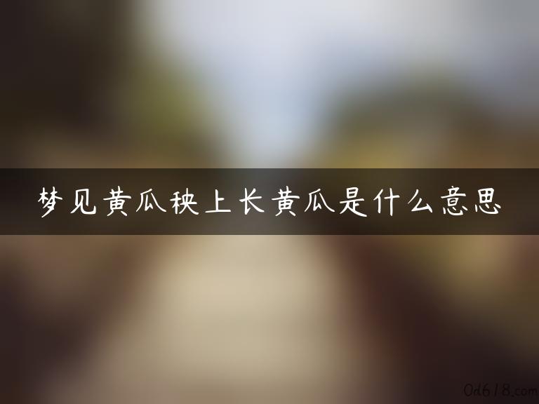 梦见黄瓜秧上长黄瓜是什么意思