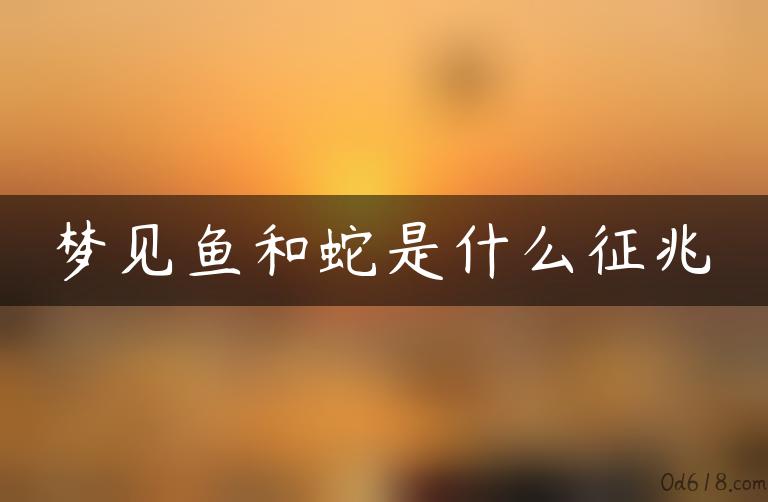 梦见鱼和蛇是什么征兆