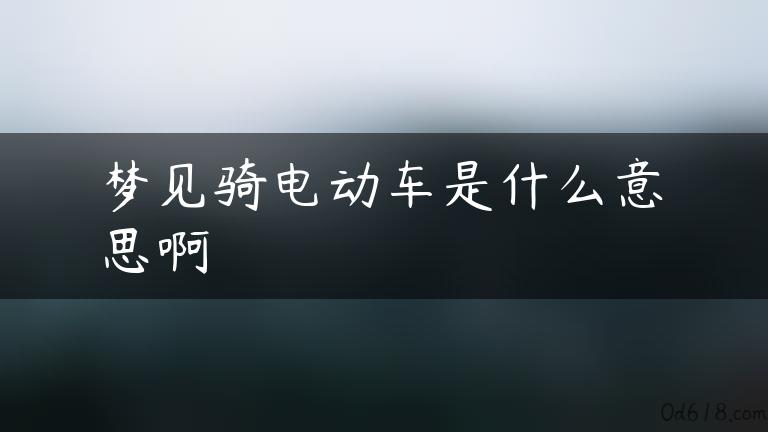 梦见骑电动车是什么意思啊