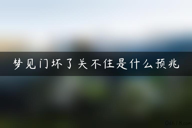 梦见门坏了关不住是什么预兆