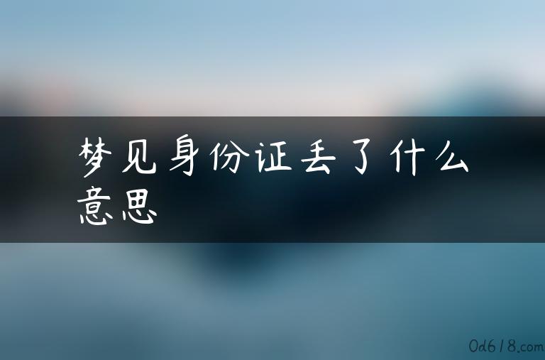 梦见身份证丢了什么意思