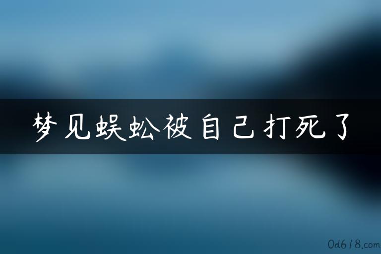 梦见蜈蚣被自己打死了