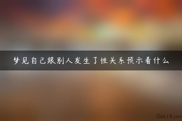 梦见自己跟别人发生了性关系预示着什么