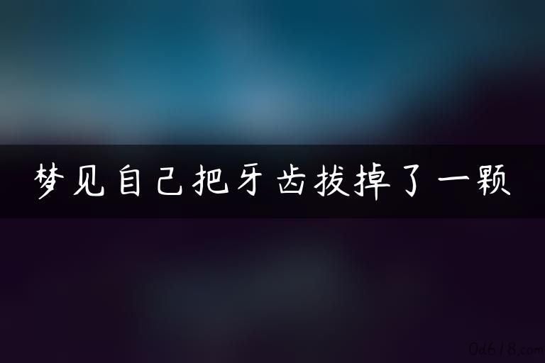 梦见自己把牙齿拔掉了一颗