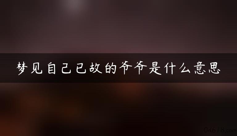 梦见自己已故的爷爷是什么意思