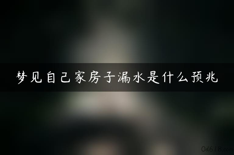 梦见自己家房子漏水是什么预兆