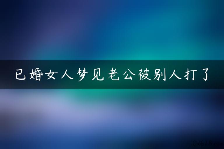 已婚女人梦见老公被别人打了