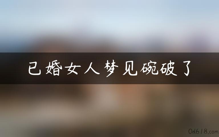 已婚女人梦见碗破了