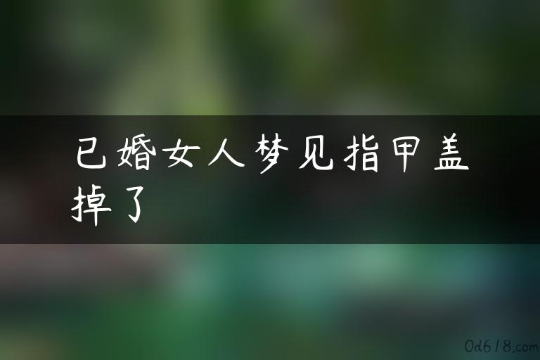 已婚女人梦见指甲盖掉了