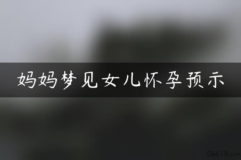 妈妈梦见女儿怀孕预示