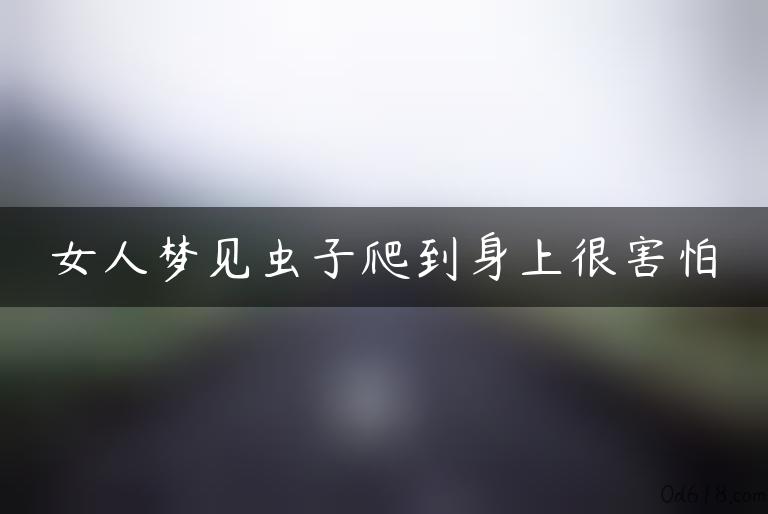 女人梦见虫子爬到身上很害怕