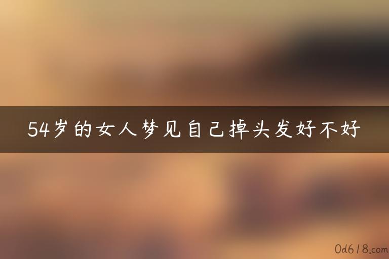 54岁的女人梦见自己掉头发好不好