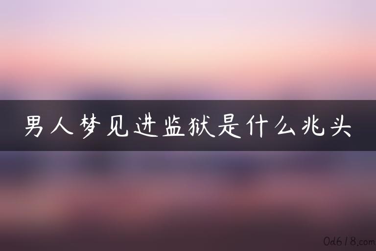 男人梦见进监狱是什么兆头