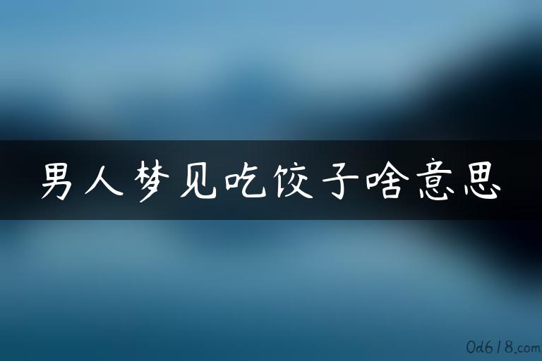 男人梦见吃饺子啥意思