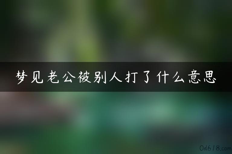 梦见老公被别人打了什么意思