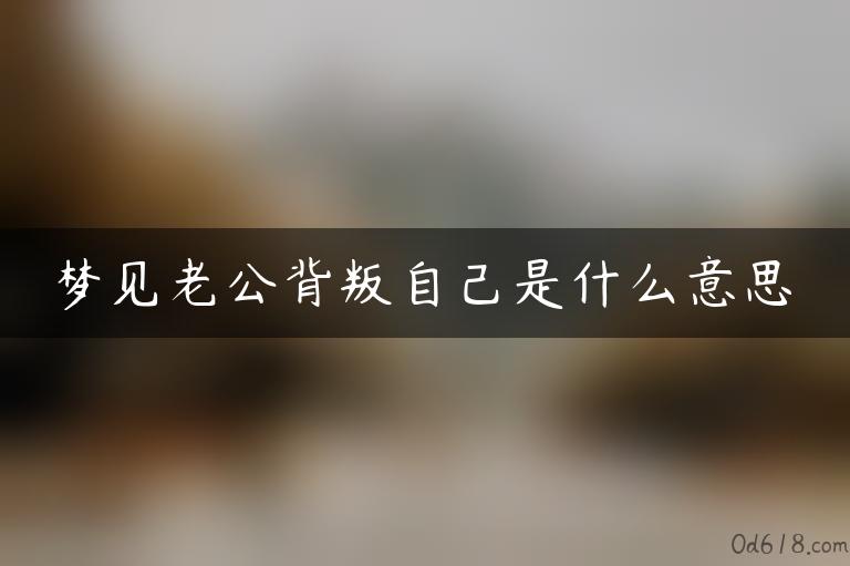 梦见老公背叛自己是什么意思