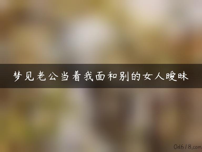 梦见老公当着我面和别的女人暧昧