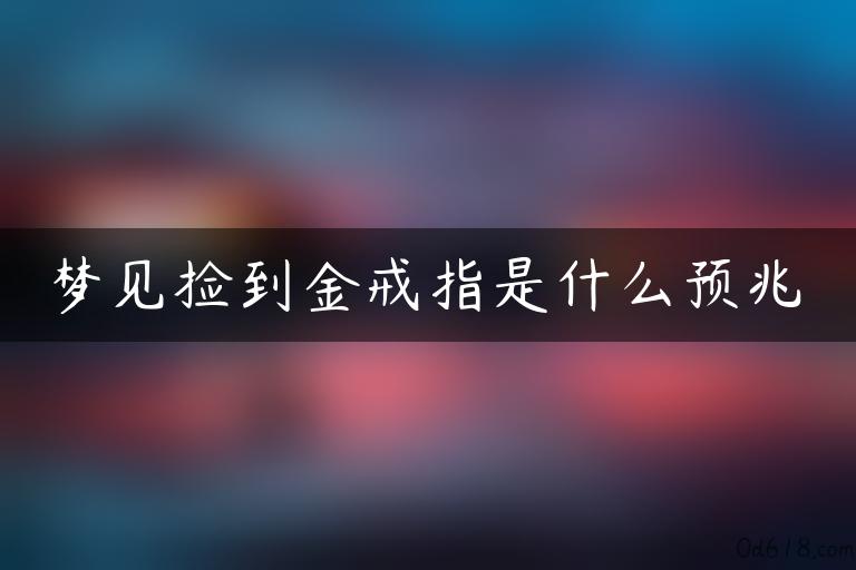 梦见捡到金戒指是什么预兆