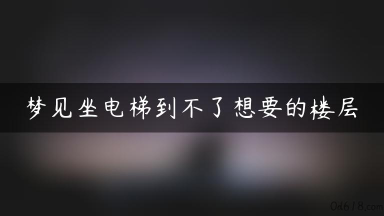 梦见坐电梯到不了想要的楼层