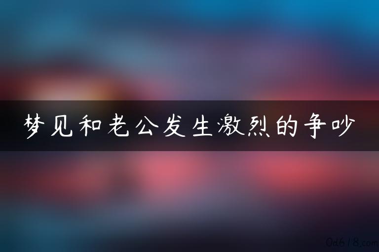 梦见和老公发生激烈的争吵