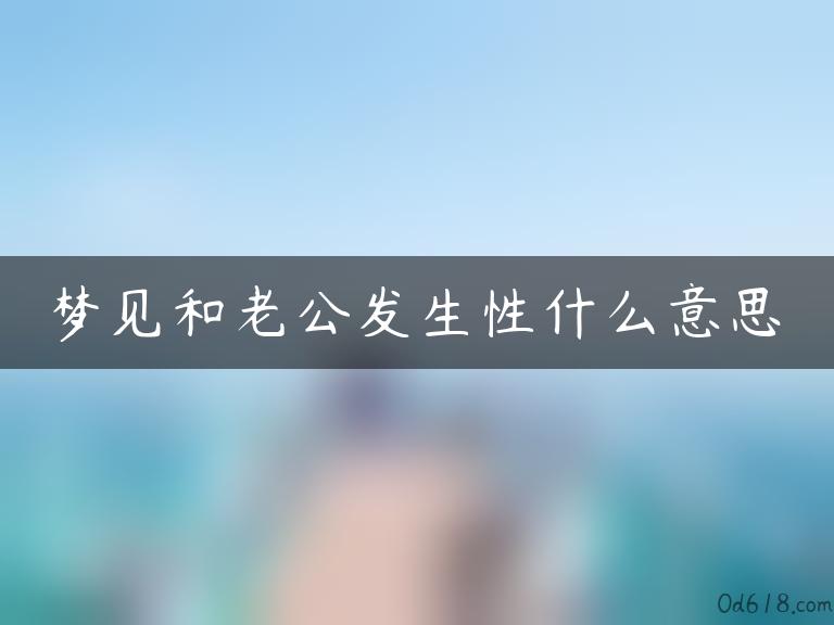 梦见和老公发生性什么意思