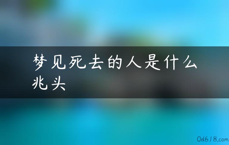 梦见死去的人是什么兆头