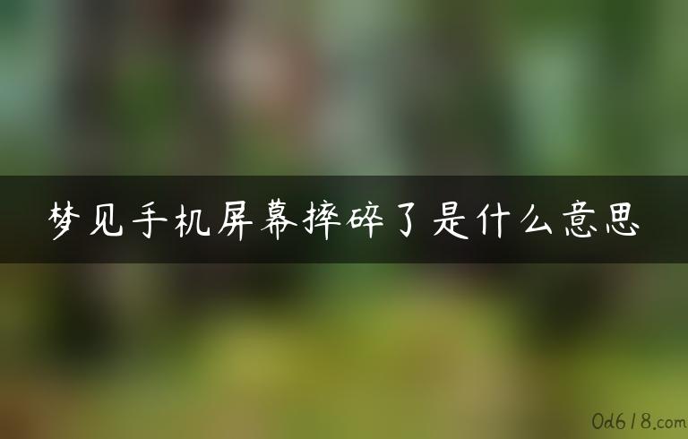 梦见手机屏幕摔碎了是什么意思