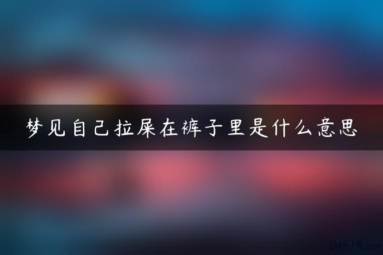 梦见自己拉屎在裤子里是什么意思