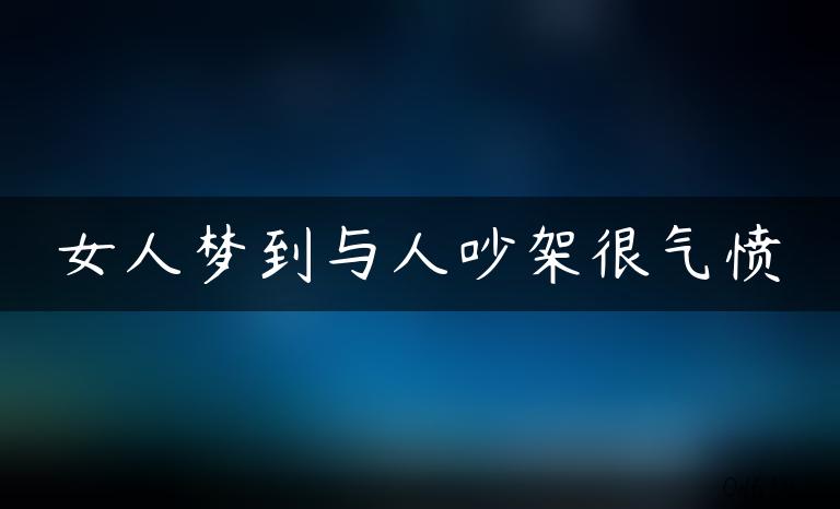 女人梦到与人吵架很气愤