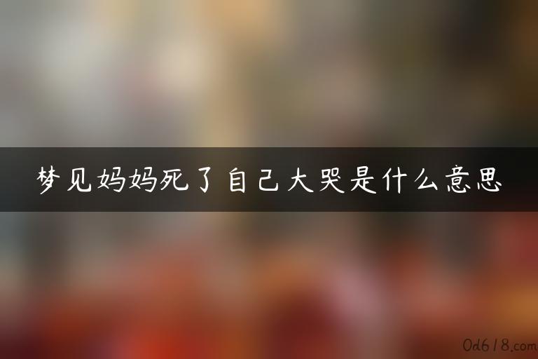 梦见妈妈死了自己大哭是什么意思