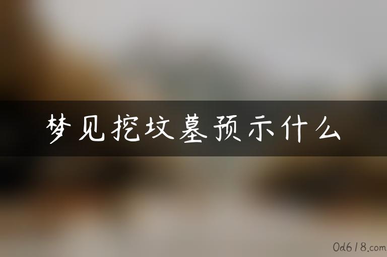 梦见挖坟墓预示什么