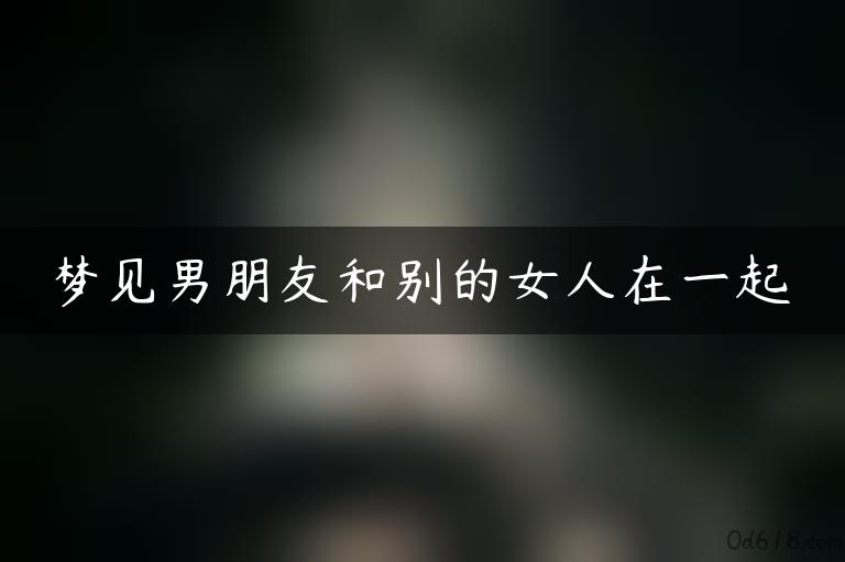 梦见男朋友和别的女人在一起