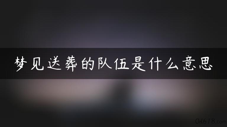 梦见送葬的队伍是什么意思