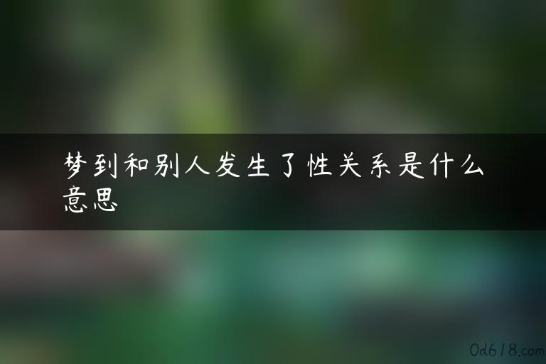 梦到和别人发生了性关系是什么意思