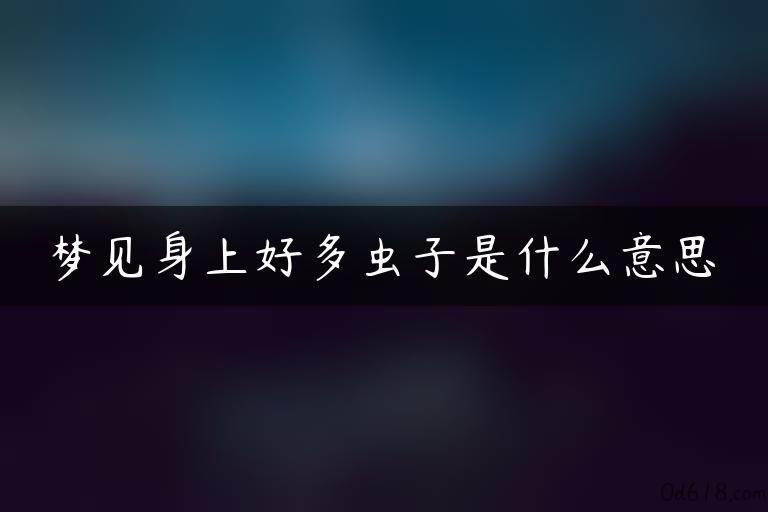 梦见身上好多虫子是什么意思