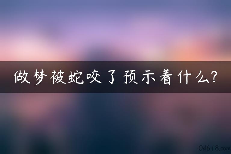 做梦被蛇咬了预示着什么?