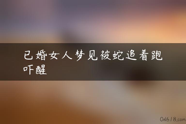 已婚女人梦见被蛇追着跑吓醒