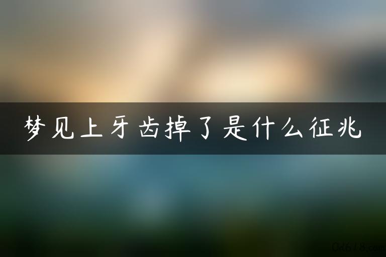 梦见上牙齿掉了是什么征兆