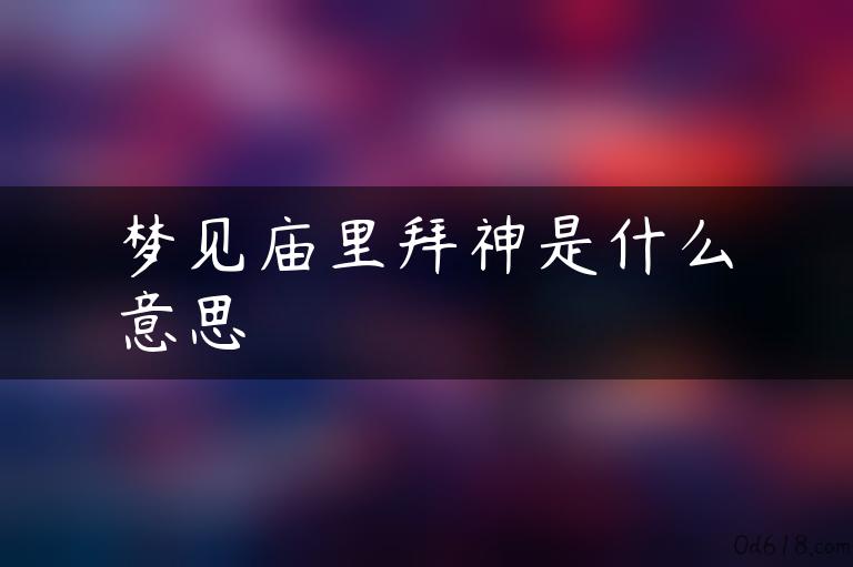 梦见庙里拜神是什么意思