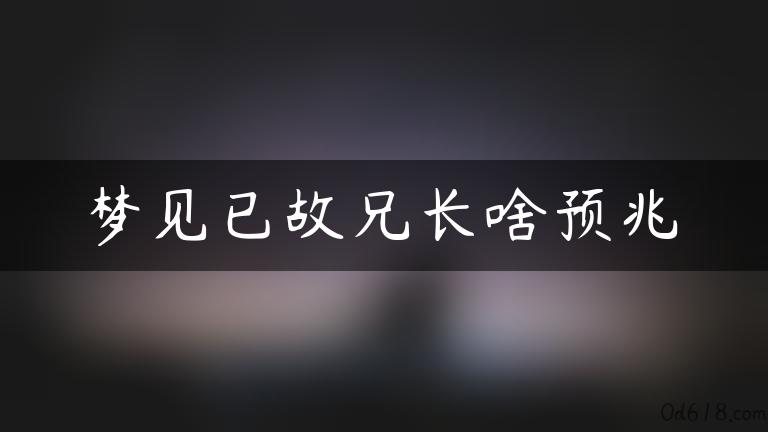 梦见已故兄长啥预兆